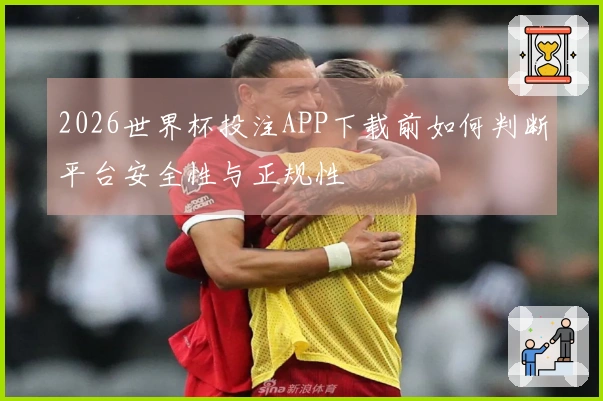 2026世界杯投注APP下载前如何判断平台安全性与正规性