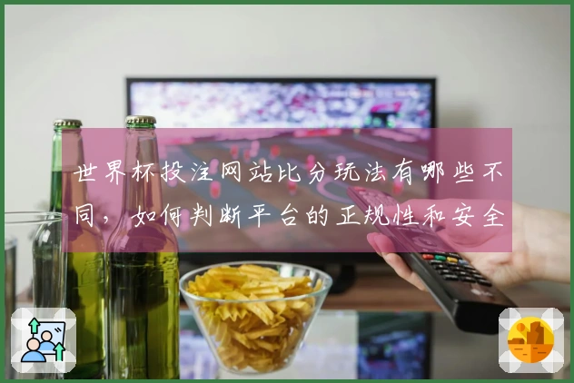 世界杯投注网站比分玩法有哪些不同，如何判断平台的正规性和安全性